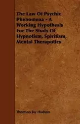 The Law of Psychic Phenomena - A Working Hypothesis for the Study of Hypnotism, Spiritism, Mental Theraputics - Jay Hudson Thomson