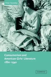 Consumerism and American Girls' Literature, 1860 1940 - Peter Stoneley
