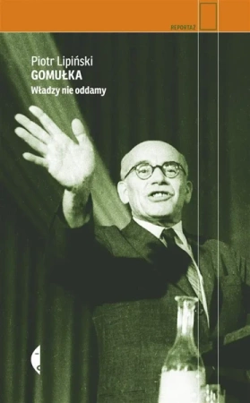 Gomułka. Władzy nie oddamy - Piotr Lipiński