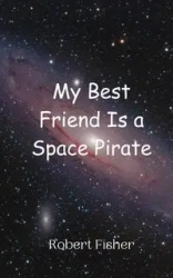 My Best Friend Is a Space Pirate - Robert Fisher