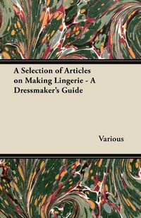 A Selection of Articles on Making Lingerie - A Dressmaker's Guide - Thorpe Rose H.