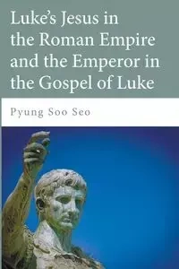 Luke's Jesus in the Roman Empire and the Emperor in the Gospel of Luke - Soo Seo Pyung