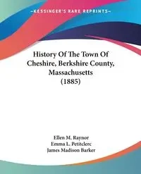 History Of The Town Of Cheshire, Berkshire County, Massachusetts (1885) - Ellen M. Raynor