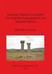 Mortuary Practice in Ancient Iran from the Achaemenid to the Sasanian Period - Farjamirad Mahdokht