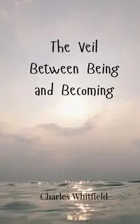 The Veil Between Being and Becoming - Charles Whitfield