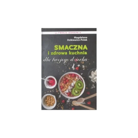 Smaczna i zdrowa kuchnia dla twojego dziecka - Magdalena Dzikiewicz-Polak