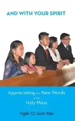 And with Your Spirit Appreciating the New Words of the Holy Mass - Felipe Virgilio T. J. Suerte