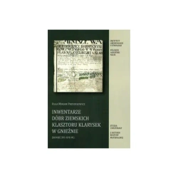 Inwentarze Dóbr Ziemskich Klasztoru Klarysek w Gnieźnie (koniec XVI-XVII w.) - Olga Miriam Przybyłowicz