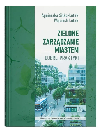 Zielone zarządzanie miastem. Dobre praktyki - Wojciech Lutek, Agnieszka Sitko-Lutek