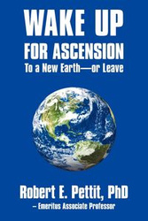 WAKE UP FOR ASCENSION To a New Earth - or Leave - Pettit PhD Robert E.