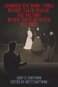Cowards Die Many Times Before Their Deaths; The Valiant Never Taste of Death But Once - Gary D. Chattman