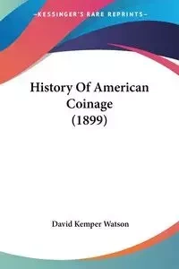 History Of American Coinage (1899) - David Watson Kemper
