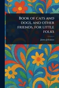 Book of Cats and Dogs, and Other Friends, for Little Folks - James Johonnot
