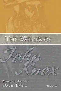 The Works of John Knox, Volume 6 - John Knox