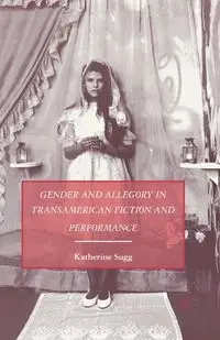 Gender and Allegory in Transamerican Fiction and Performance - Sugg K.