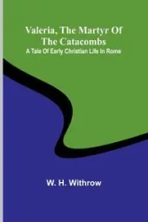 Valeria, the Martyr of the Catacombs - H. Withrow W.