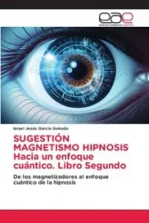 SUGESTIÓN MAGNETISMO HIPNOSIS Hacia un enfoque cuántico. Libro Segundo - Israel García Guirado Jesús