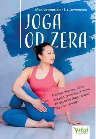 Joga od zera. Program startowy, łatwe pozycje, jasne instrukcje na zwiększenie elastyczności, siłę i równowagę - Max Lowenstein, Liz Lowenstein