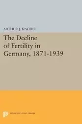 The Decline of Fertility in Germany, 1871-1939 - Arthur J. Knodel