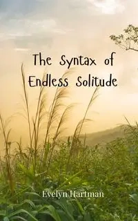 The Syntax of Endless Solitude - Evelyn Hartman