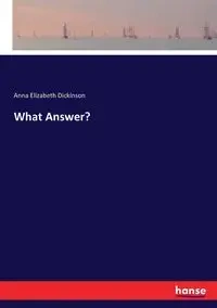 What Answer? - Anna Elizabeth Dickinson