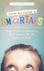 How to Raise a Smart Ass - Lucia Walinchus