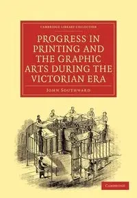 Progress in Printing and the Graphic Arts During the Victorian Era - John Southward