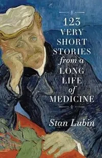 123 Very Short Stories from a Long Life in Medicine - Stan Lubin