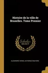 Histoire de la ville de Bruxelles. Tome Premier - Henne Alexandre