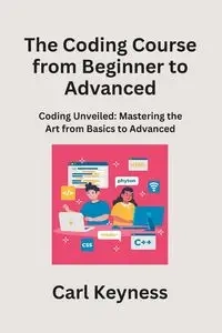 The Coding Course from Beginner to Advanced - Carl Keyness