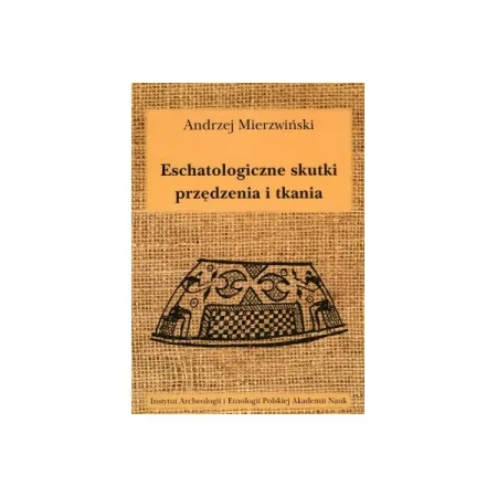 Eschatologiczne skutki przędzenia i tkania. Z dziejów semiotyzacji działań wytwórczych w kontekstach sepulkralnych - Andrzej Mierzwiński