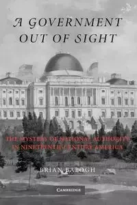A Government Out of Sight - Brian Balogh