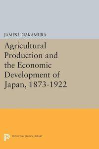 Agricultural Production and the Economic Development of Japan, 1873-1922 - Nakamura James I.