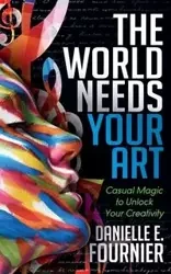 The World Needs Your Art - Danielle E. Fournier