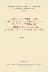Objective Methods for Testing Authenticity and the Study of Ten Doubtful Comedias Attributed to Lope de Vega - Clark Fred M.