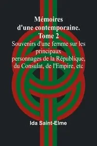 Mémoires d'une contemporaine. Tome 2; Souvenirs d'une femme sur les principaux personnages de la République, du Consulat, de l'Empire, etc - Ida Saint-Elme