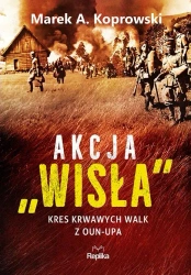 Akcja Wisła. Kres krwawych walk z OUN-UPA - Marek A. Koprowski