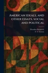American Ideals, and Other Essays, Social and Political - Roosevelt Theodore