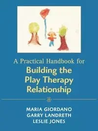 A Practical Handbook for Building the Play Therapy Relationship - Maria A. Giordano