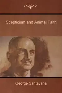 Scepticism and Animal Faith - George Santayana