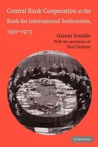 Central Bank Cooperation at the Bank for International Settlements, 1930 1973 - Toniolo Gianni