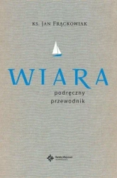 Wiara. Praktyczny przewodnik - ks. Jan Frąckowiak