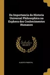Da Importancia da Historia Universal Philosophica na Esphera dos Conhecimentos Humanos - Alberto Pimental