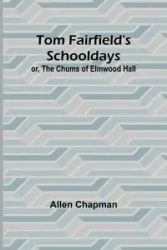 Tom Fairfield's Schooldays; or, The Chums of Elmwood Hall - Allen Chapman
