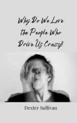 Why Do We Love the People Who Drive Us Crazy? - Dexter Sullivan
