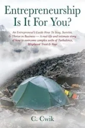 Entrepreneurship Is It For You? An Entrepreneur's Guide How To Stay, Survive, & Thrive in Business -- A real-life and intimate story of how to overcome complex webs of Turbulence, Misplaced Trust & Fear - Cwik C.