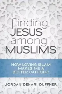 Finding Jesus Among Muslims - Jordan Duffner Denari
