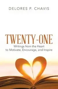 Twenty-One Writings from the Heart to Motivate, Encourage, and Inspire - Delores P. Chavis