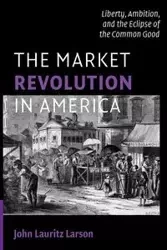 The Market Revolution in America - John Larson Lauritz