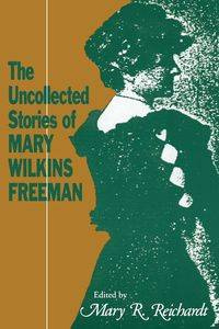 The Uncollected Stories of Mary Wilkins Freeman - Freeman Mary Eleanor Wilkins